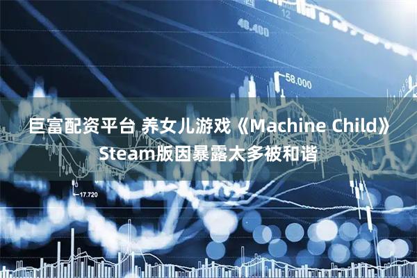 巨富配资平台 养女儿游戏《Machine Child》Steam版因暴露太多被和谐
