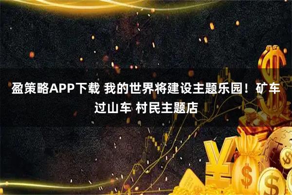 盈策略APP下载 我的世界将建设主题乐园！矿车过山车 村民主题店
