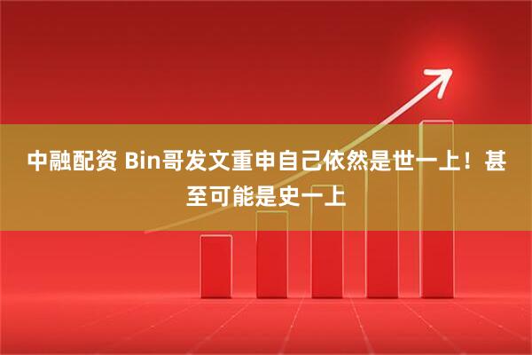 中融配资 Bin哥发文重申自己依然是世一上！甚至可能是史一上