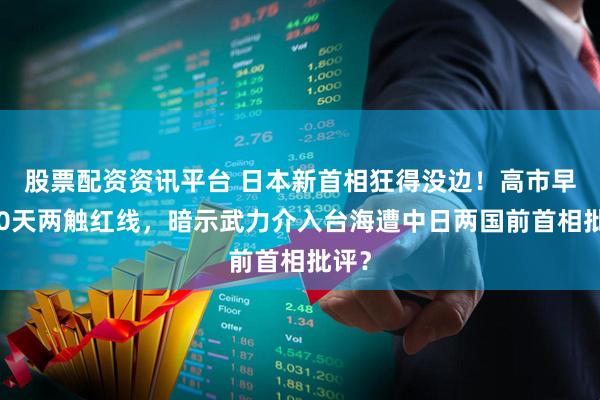 股票配资资讯平台 日本新首相狂得没边!高市早苗20天两触红线,暗示武力介入台海遭中日两国前首相批评?