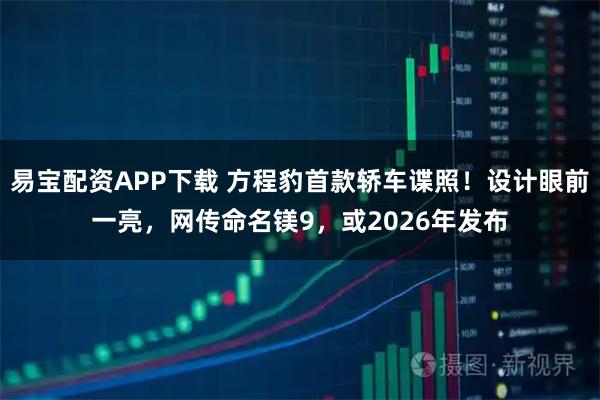 易宝配资APP下载 方程豹首款轿车谍照!设计眼前一亮,网传命名镁9,或2026年发布