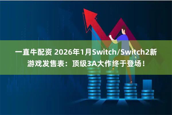 一直牛配资 2026年1月Switch/Switch2新游戏发售表：顶级3A大作终于登场！