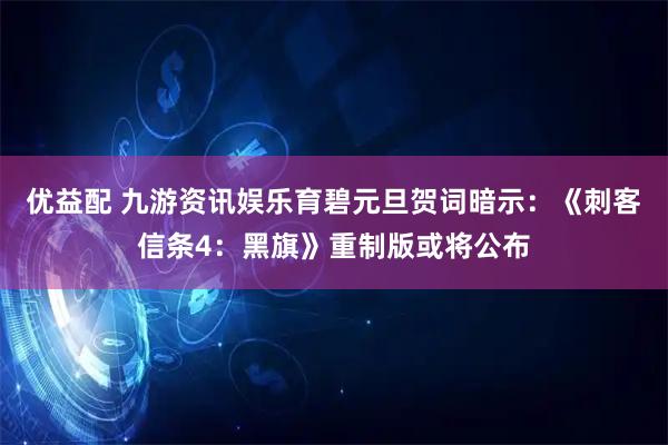 优益配 九游资讯娱乐育碧元旦贺词暗示：《刺客信条4：黑旗》重制版或将公布