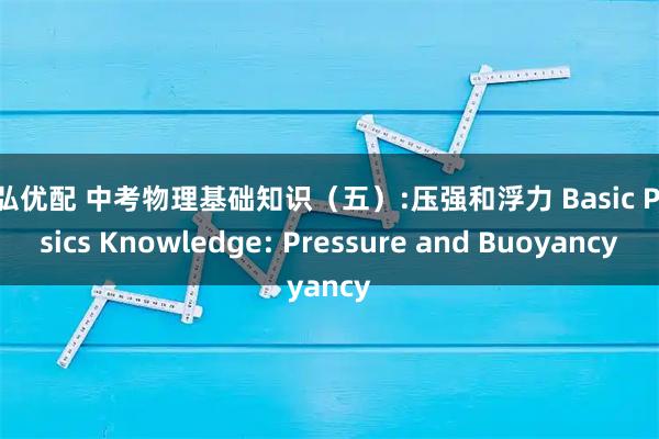 天弘优配 中考物理基础知识（五）:压强和浮力 Basic Physics Knowledge: Pressure and Buoyancy