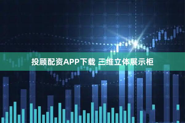 投顾配资APP下载 三维立体展示柜