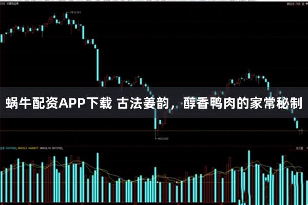 蜗牛配资APP下载 古法姜韵，醇香鸭肉的家常秘制