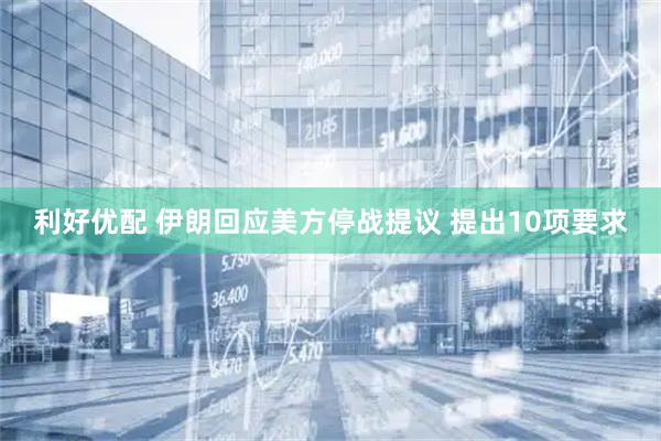 利好优配 伊朗回应美方停战提议 提出10项要求