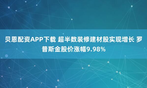 贝恩配资APP下载 超半数装修建材股实现增长 罗普斯金股价涨幅9.98%