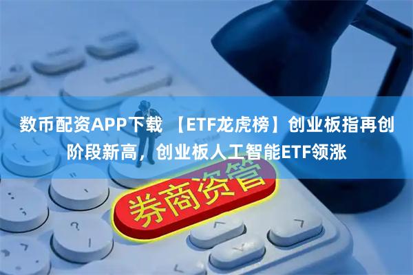 数币配资APP下载 【ETF龙虎榜】创业板指再创阶段新高，创业板人工智能ETF领涨